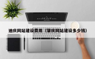 商水迪庆网站建设费用（肇庆网站建设多少钱）