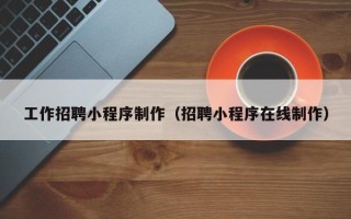 商水工作招聘小程序制作（招聘小程序在线制作）