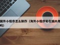 商水国外小程序怎么制作（海外小程序能在国内用吗）