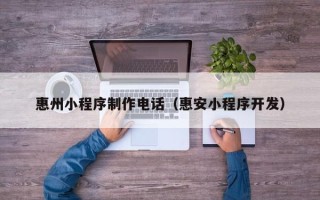 商水惠州小程序制作电话（惠安小程序开发）