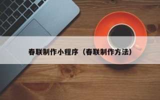 商水春联制作小程序（春联制作方法）