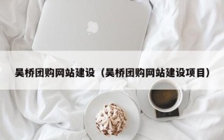商水吴桥团购网站建设（吴桥团购网站建设项目）